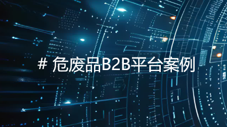 赋能央企危废品管理：数字化平台破解行业困局的创新实践
