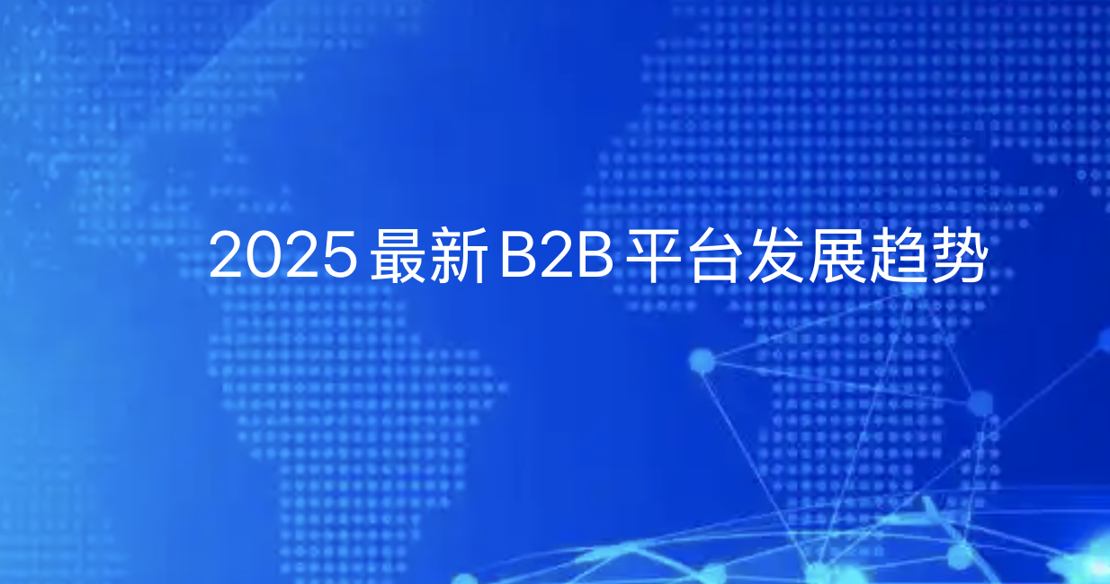 2025最新B2B平台发展趋势：从流量竞争到生态服务升级-引瓴数智