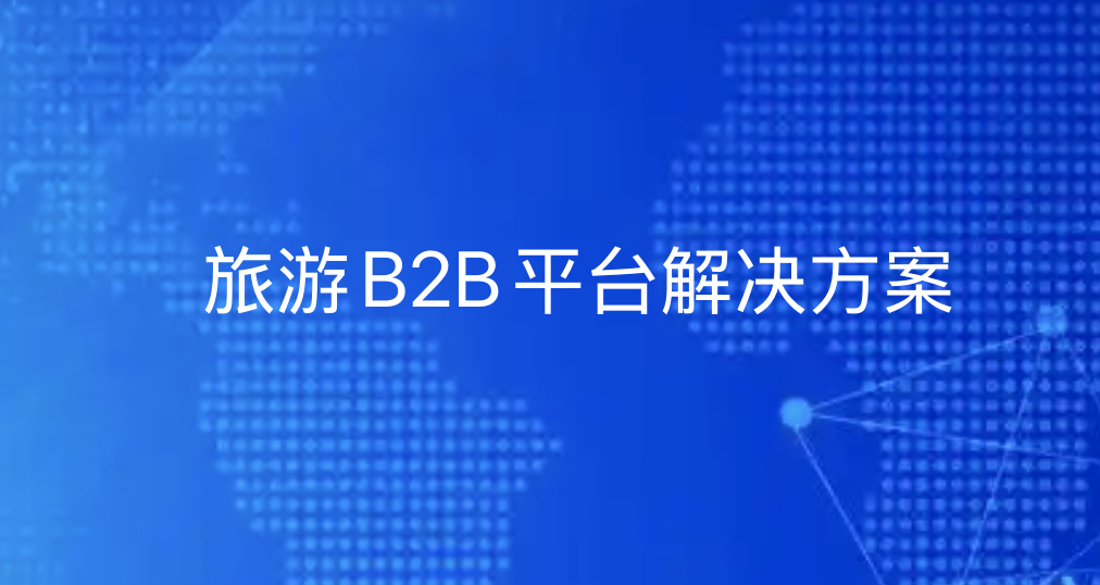 旅游B2B平台解决方案|引瓴数智：重塑旅游产业链协同生态-引瓴数智