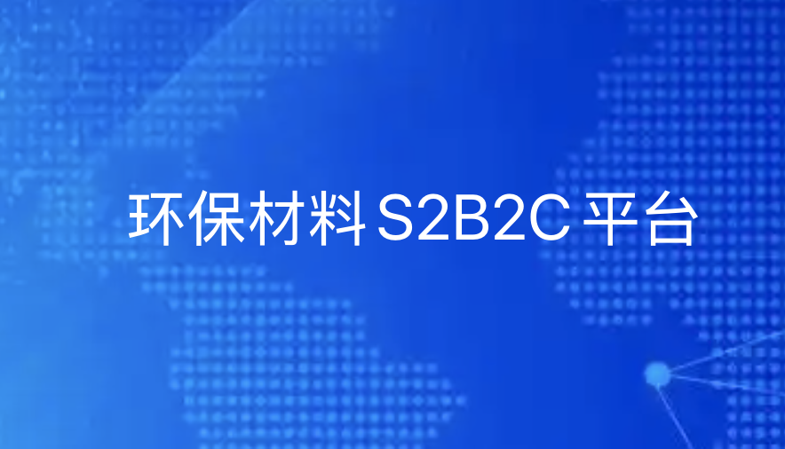 引瓴数智赋能环保材料产业：某企业S2B2C平台开发重构绿色供应链生态实践-引瓴数智